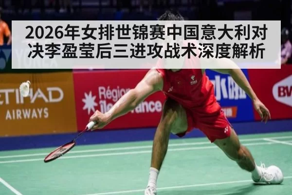 2026年女排世锦赛中国意大利对决李盈莹后三进攻战术深度解析