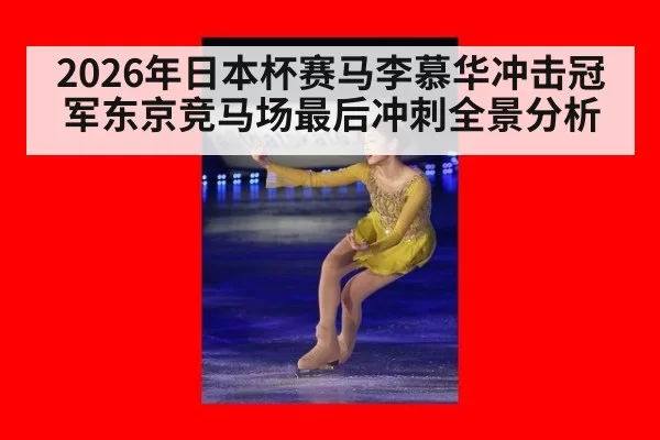 2026年日本杯赛马李慕华冲击冠军东京竞马场最后冲刺全景分析