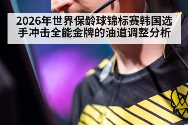2026年世界保龄球锦标赛韩国选手冲击全能金牌的油道调整分析